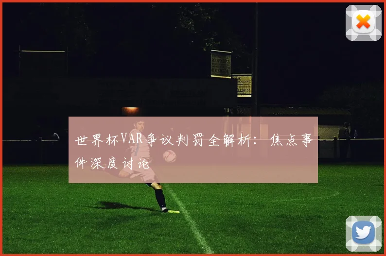 世界杯VAR争议判罚全解析：焦点事件深度讨论