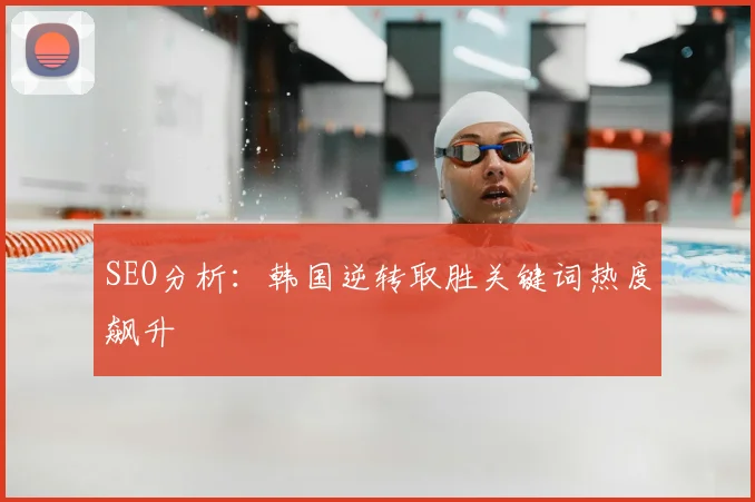 SEO分析：韩国逆转取胜关键词热度飙升