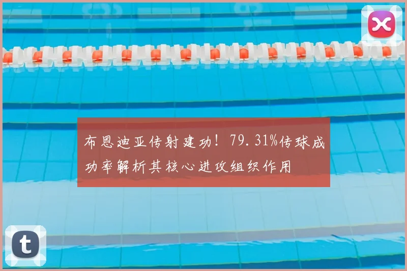 布恩迪亚传射建功！79.31%传球成功率解析其核心进攻组织作用