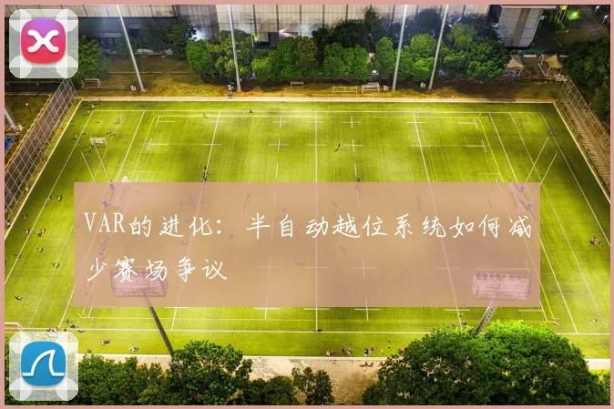 VAR的进化：半自动越位系统如何减少赛场争议