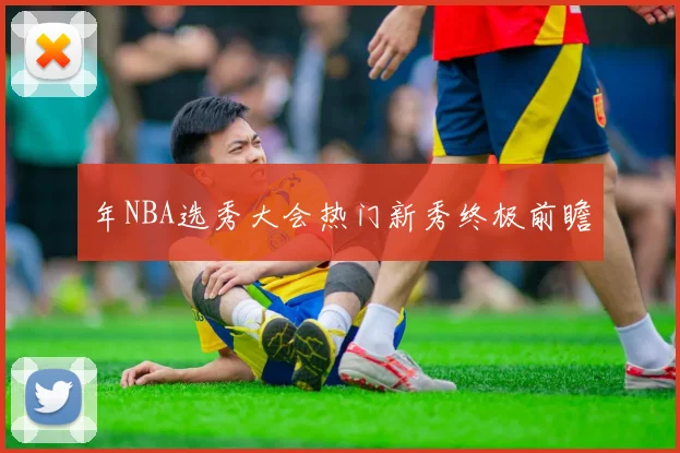 年NBA选秀大会热门新秀终极前瞻