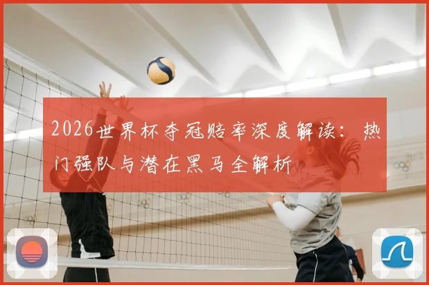 2026世界杯夺冠赔率深度解读：热门强队与潜在黑马全解析