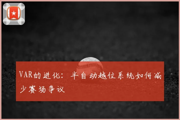 VAR的进化：半自动越位系统如何减少赛场争议