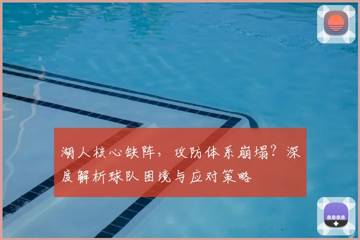 湖人核心缺阵，攻防体系崩塌？深度解析球队困境与应对策略